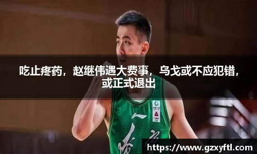 吃止疼药，赵继伟遇大费事，乌戈或不应犯错，或正式退出